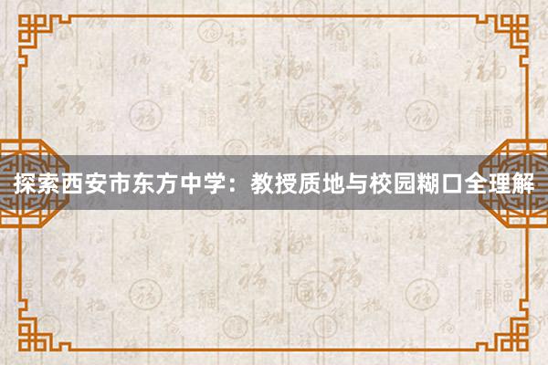 探索西安市东方中学：教授质地与校园糊口全理解